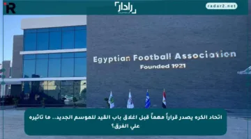 اتحاد الكرة يصدر قراراً مهماً قبل إغلاق باب القيد للموسم الجديد.. ما تأثيره على الفرق؟